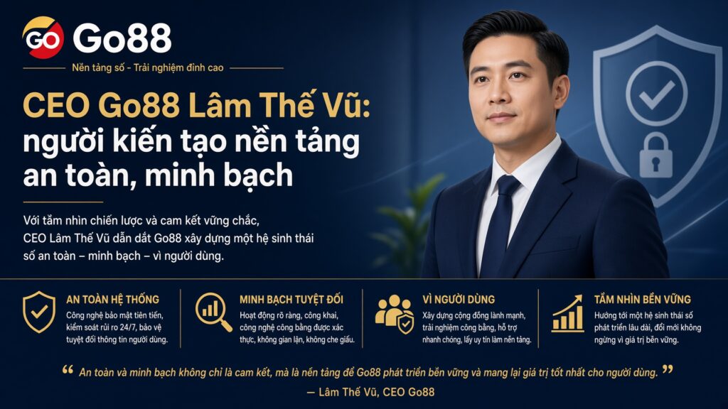 CEO Go88 Lâm Thế Vũ: người kiến tạo nền tảng an toàn, minh bạch Cam kết trách nhiệm với người dùng