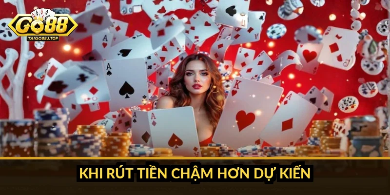 Khi rút tiền chậm hơn dự kiến