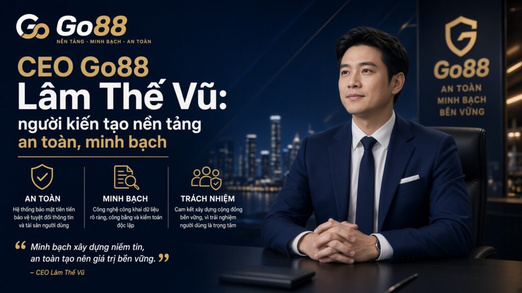 CEO Go88 Lâm Thế Vũ: người kiến tạo nền tảng an toàn, minh bạch Số năm kinh nghiệm thực chiến