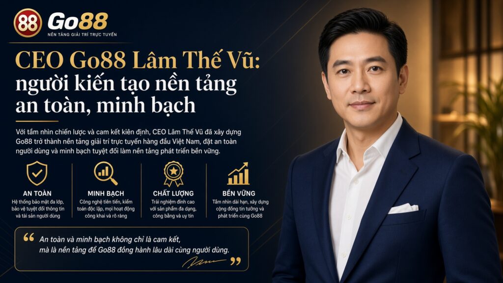 CEO Go88 Lâm Thế Vũ: người kiến tạo nền tảng an toàn, minh bạch Chân dung và thông tin định danh